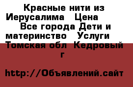 Красные нити из Иерусалима › Цена ­ 150 - Все города Дети и материнство » Услуги   . Томская обл.,Кедровый г.